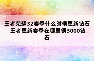 王者荣耀32赛季什么时候更新钻石 王者更新赛季在哪里领3000钻石